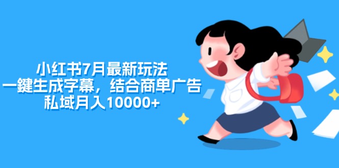 （11711期）小红书7月最新玩法，一鍵生成字幕，结合商单广告，私域月入10000+-聊项目