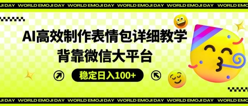 AI高效制作表情包详细教学，背靠微信大平台，稳定日入100+【揭秘】-聊项目