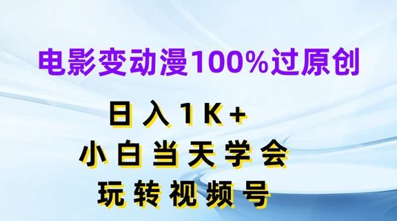 电影变动漫100%过原创，日入1K+，小白当天学会，玩转视频号【揭秘】-聊项目