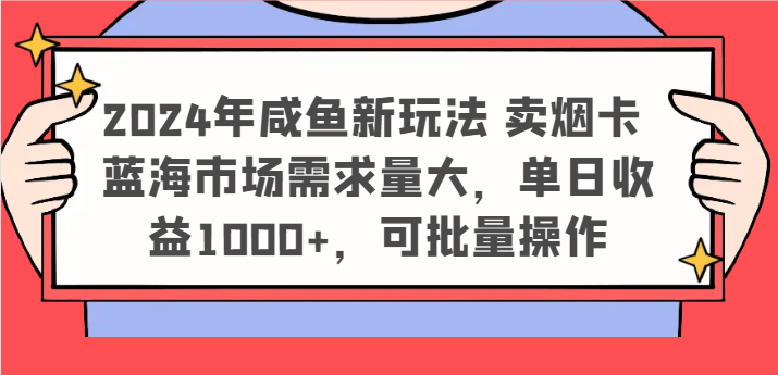 2024年咸鱼新玩法 卖烟卡 蓝海市场需求量大，单日收益1000+，可批量操作-聊项目