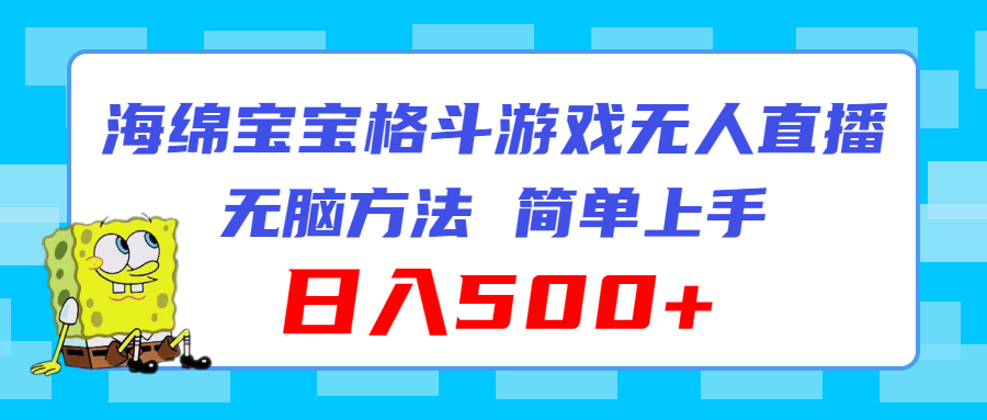 （11739期）海绵宝宝格斗对战无人直播，无脑玩法，简单上手，日入500+-聊项目