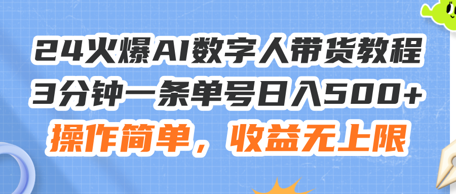 （11737期）24火爆AI数字人带货教程，3分钟一条单号日入500+，操作简单，收益无上限-聊项目