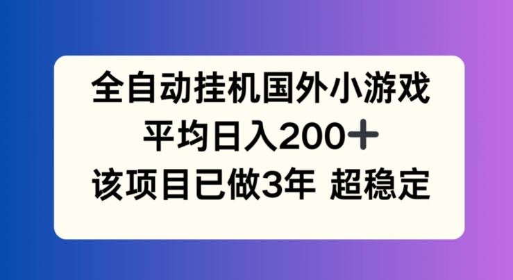 全自动挂机国外小游戏，平均日入200+，此项目已经做了3年 稳定持久【揭秘】-聊项目