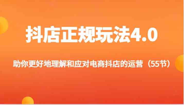 抖店正规玩法4.0-助你更好地理解和应对电商抖店的运营（55节）-聊项目