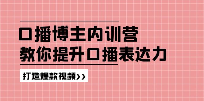 高级口播博主内训营：百万粉丝博主教你提升口播表达力，打造爆款视频-聊项目