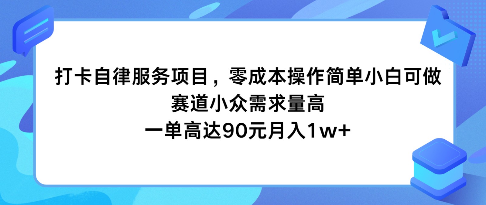 打卡自律服务项目，零成本操作简单小白可做，赛道小众需求量高，一单高达90元月入1w+-聊项目