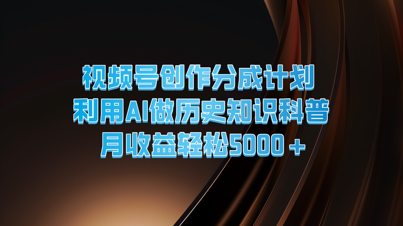 视频号创作分成计划  利用AI做历史知识科普  月收益轻松5000+-聊项目