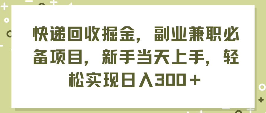 （11747期）快递回收掘金，副业兼职必备项目，新手当天上手，轻松实现日入300＋-聊项目