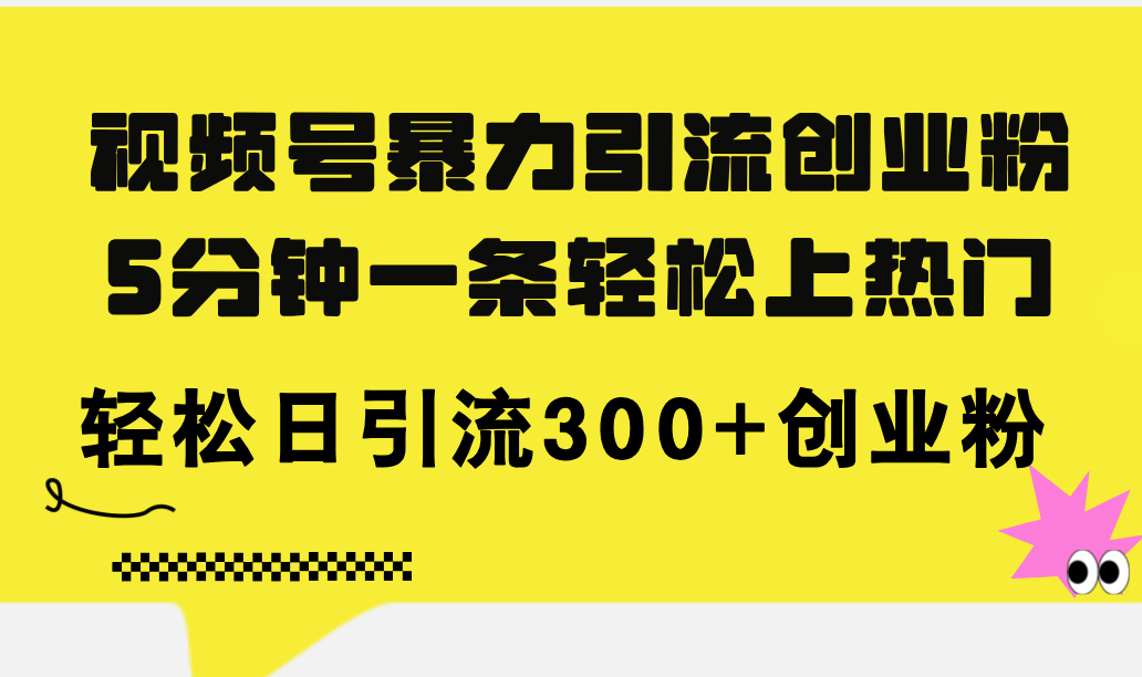 （11754期）视频号暴力引流创业粉，5分钟一条轻松上热门，轻松日引流300+创业粉-聊项目