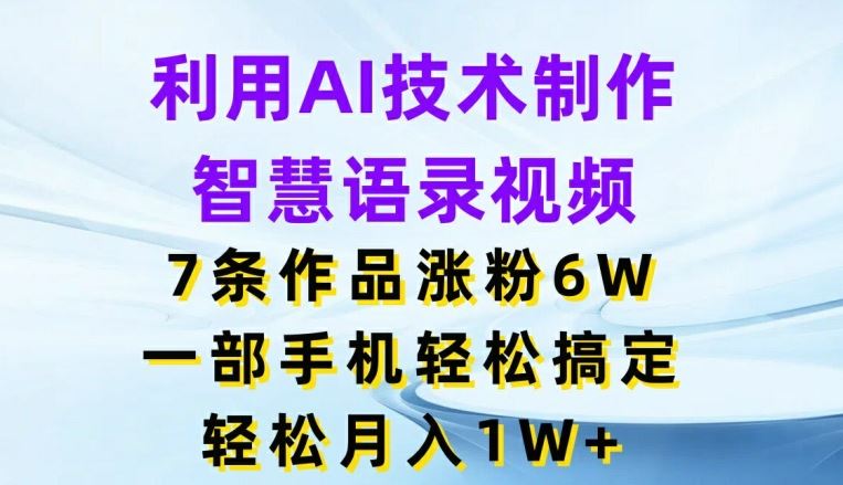 利用AI技术制作智慧语录视频，7条作品涨粉6W，一部手机轻松搞定，轻松月入1W+-聊项目