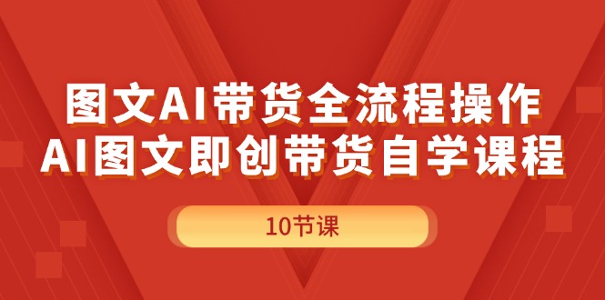 （11758期）图文AI带货全流程操作，AI图文即创带货自学课程-聊项目