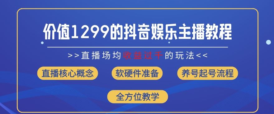 价值1299的抖音娱乐主播场均直播收入过千打法教学(8月最新)【揭秘】-聊项目