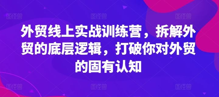 外贸线上实战训练营，拆解外贸的底层逻辑，打破你对外贸的固有认知-聊项目