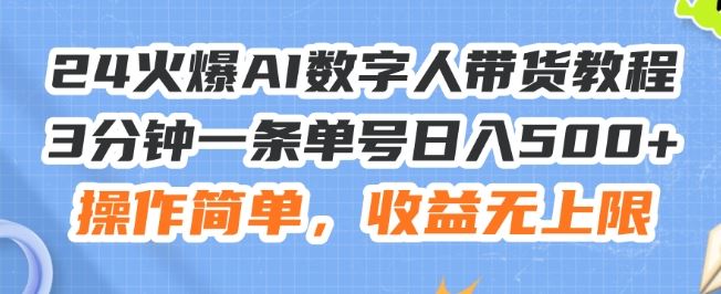 24火爆AI数字人带货教程，3分钟一条单号日入500+，操作简单，收益无上限【揭秘】-聊项目