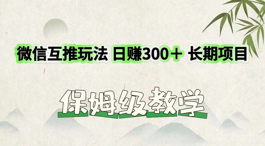 微信互推玩法 日赚300＋长期项目 保姆级教学-聊项目