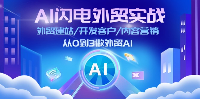 （11780期）AI 闪电外贸实战：外贸建站/开发客户/内容营销/从0到3做外贸AI-更新至75节-聊项目