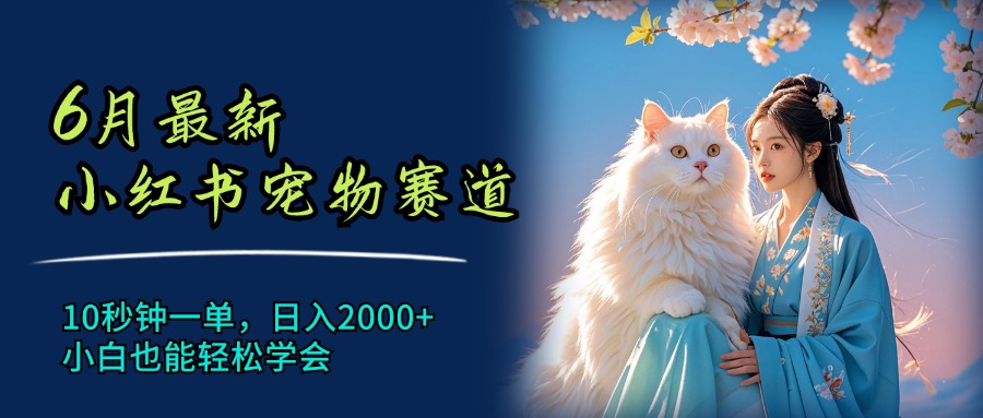 （11771期）6月最新小红书宠物赛道，10秒钟一单，日入2000+，小白也能轻松学会-聊项目