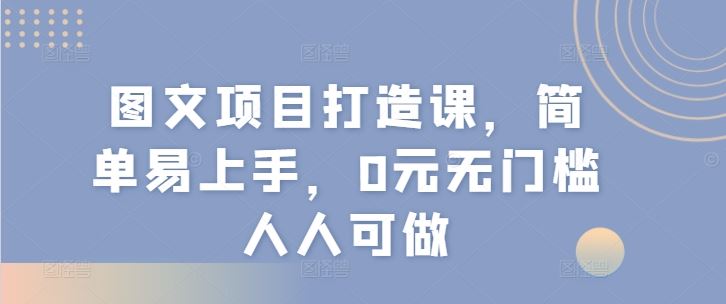 图文项目打造课，简单易上手，0元无门槛人人可做-聊项目