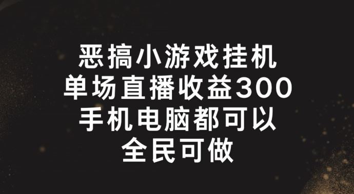 恶搞小游戏挂机，单场直播300+，全民可操作【揭秘】-聊项目