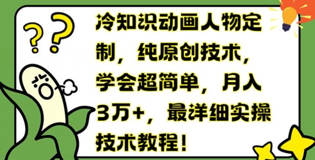 冷知识动画人物定制，纯原创技术，学会超简单，月入3万+，最详细实操技术教程【揭秘】-聊项目