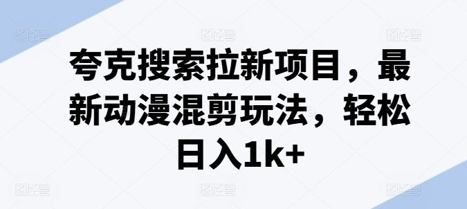 夸克搜索拉新项目，最新动漫混剪玩法，轻松日入1k+-聊项目