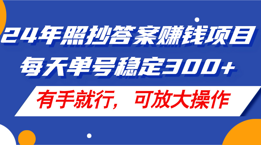 （11802期）24年照抄答案赚钱项目，每天单号稳定300+，有手就行，可放大操作-聊项目