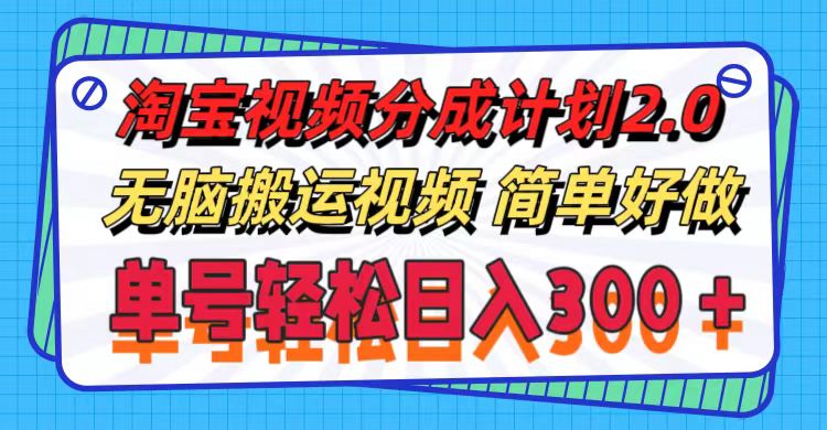 （11811期）淘宝视频分成计划2.0，无脑搬运视频，单号轻松日入300＋，可批量操作。-聊项目