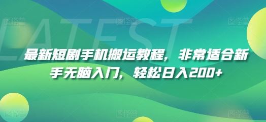 最新短剧手机搬运教程，非常适合新手无脑入门，轻松日入200+-聊项目