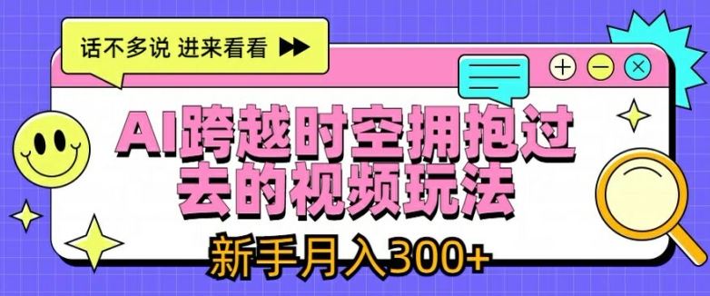 AI跨越时空拥抱过去的视频玩法，新手月入3000+【揭秘】-聊项目