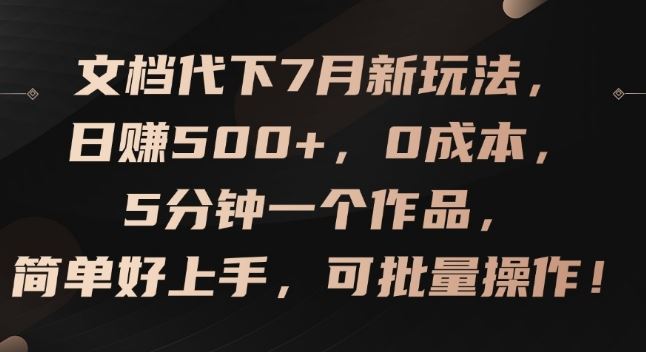 文档代下7月新玩法，日赚500+，0成本，5分钟一个作品，简单好上手，可批量操作【揭秘】-聊项目