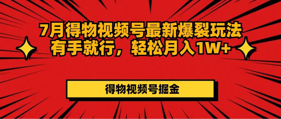 （11816期）7月得物视频号最新爆裂玩法有手就行，轻松月入1W+-聊项目