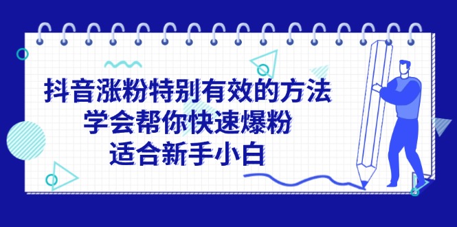 （11823期）抖音涨粉特别有效的方法，学会帮你快速爆粉，适合新手小白-聊项目