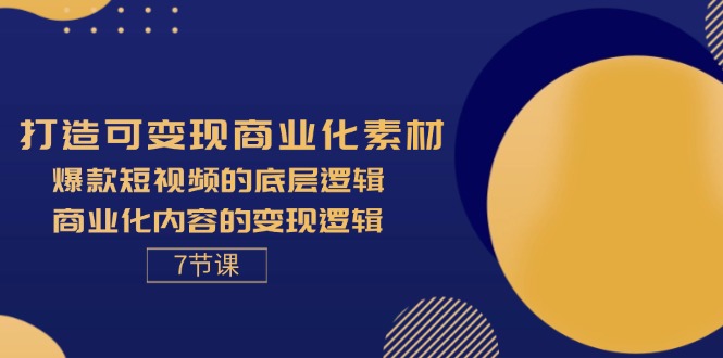 （11829期）打造可变现商业化素材，爆款短视频的底层逻辑，商业化内容的变现逻辑-7节-聊项目