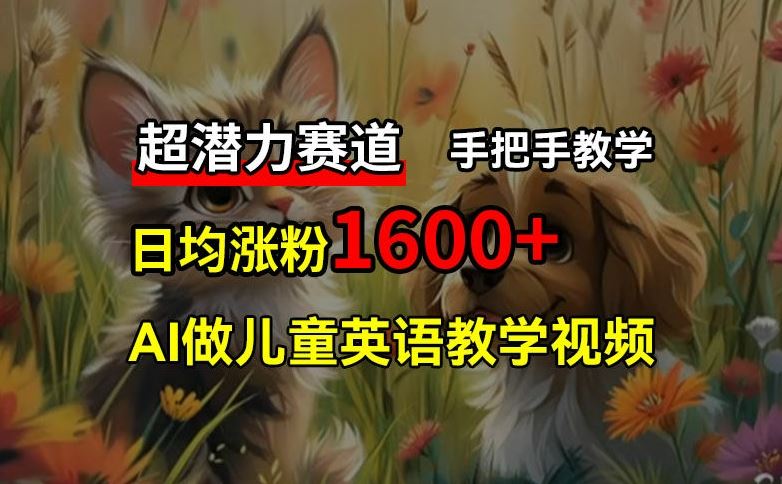 超潜力赛道，免费AI做儿童英语教学视频，3个月涨粉10w+，手把手教学，在家轻松获取被动收入-聊项目