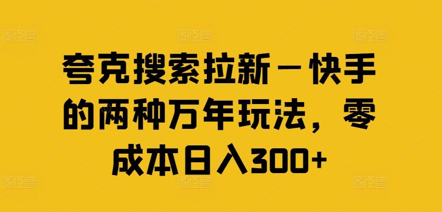 夸克搜索拉新—快手的两种万年玩法，零成本日入300+-聊项目