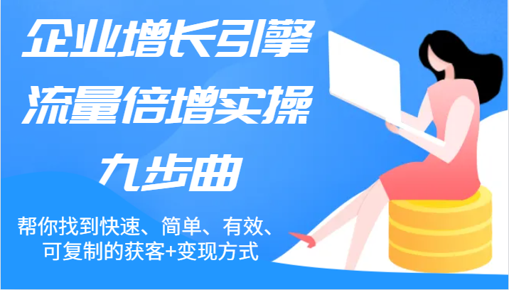 企业增长引擎流量倍增实操九步曲，帮你找到快速、简单、有效、可复制的获客+变现方式-聊项目