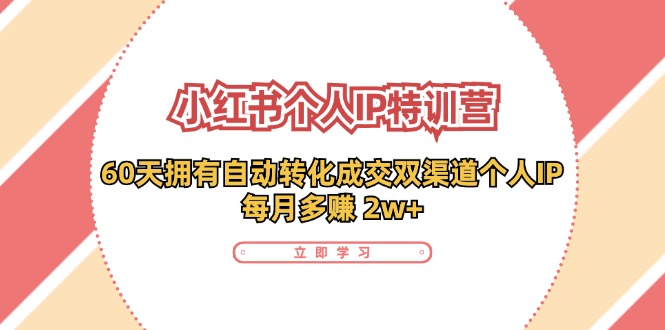 （11841期）小红书·个人IP特训营：60天拥有 自动转化成交双渠道个人IP，每月多赚 2w+-聊项目