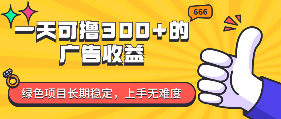 （11831期）一天可撸300+的广告收益，绿色项目长期稳定，上手无难度！-聊项目