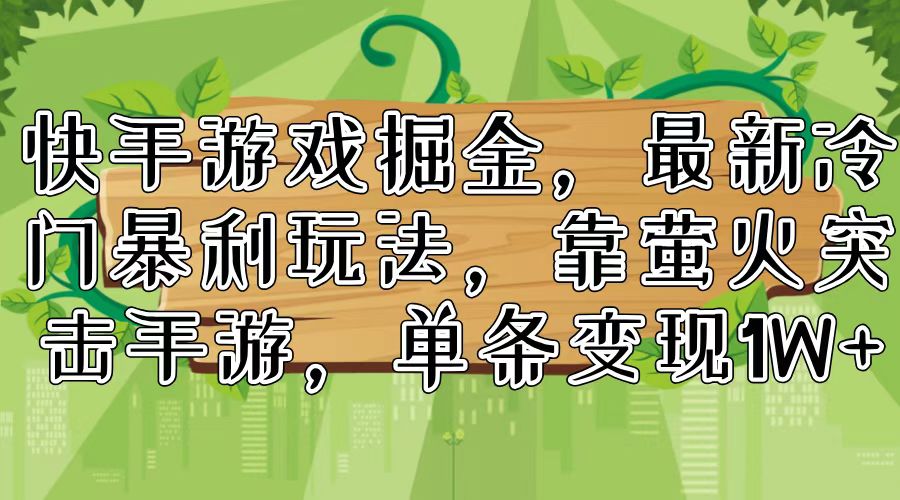 （11851期）快手游戏掘金，最新冷门暴利玩法，靠萤火突击手游，单条变现1W+-聊项目