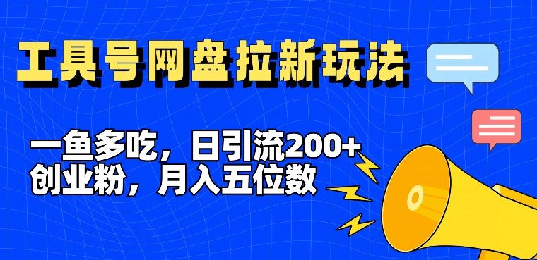 一鱼多吃，日引流200+创业粉，全平台工具号，网盘拉新新玩法月入5位数【揭秘】-聊项目