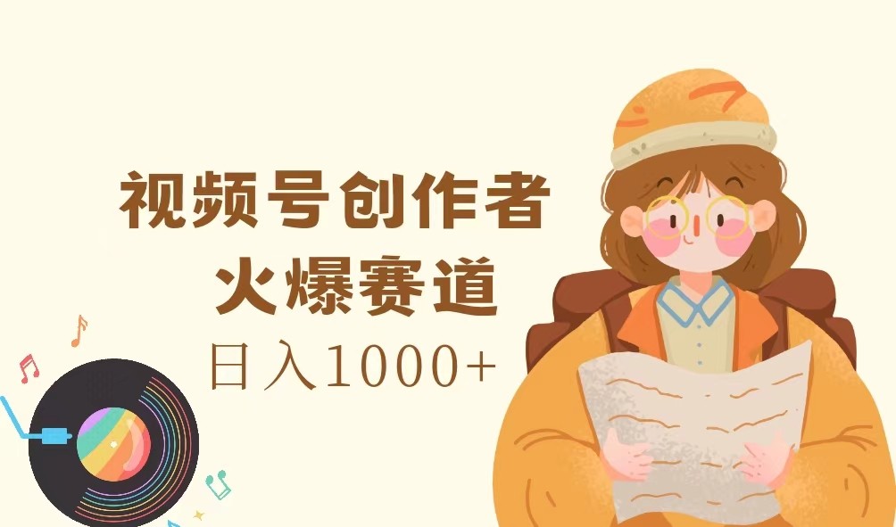 视频号创作者，火爆赛道，日入1000+-聊项目