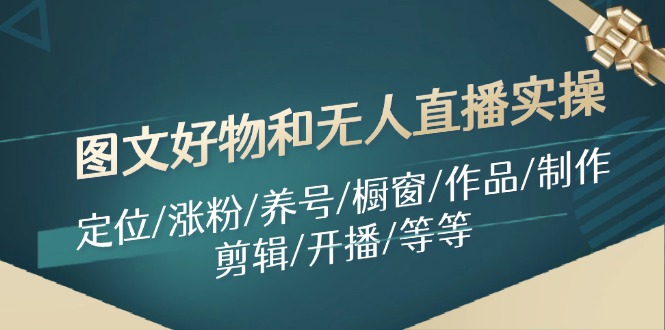 图文好物和无人直播实操：定位/涨粉/养号/橱窗/作品/制作/剪辑/开播/等等-聊项目