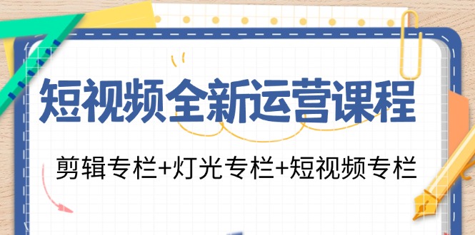 （11855期）短视频全新运营课程：剪辑专栏+灯光专栏+短视频专栏（23节课）-聊项目