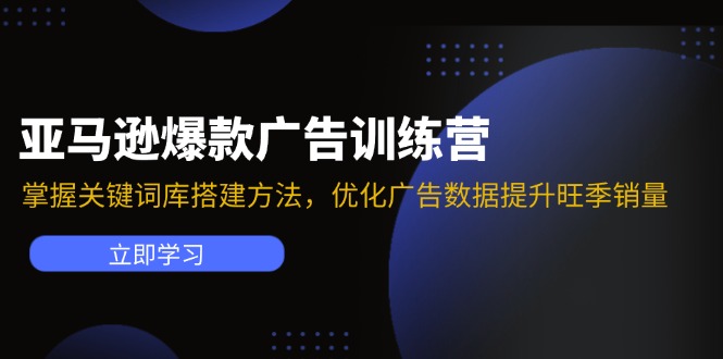 （11858期）亚马逊爆款广告训练营：掌握关键词库搭建方法，优化广告数据提升旺季销量-聊项目