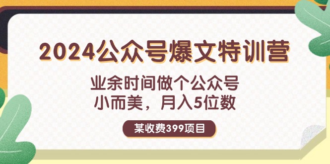 （11893期）某收费399元-2024公众号爆文特训营：业余时间做个公众号 小而美 月入5位数-聊项目