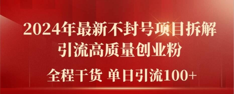 2024年最新不封号项目拆解引流高质量创业粉，全程干货单日轻松引流100+【揭秘】-聊项目