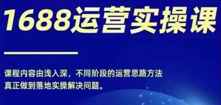 1688实操运营课，零基础学会1688实操运营，电商年入百万不是梦-聊项目