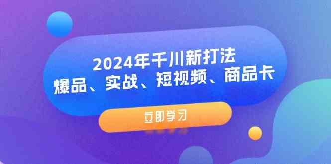 2024年千川新打法：爆品、实战、短视频、商品卡（8节课）-聊项目