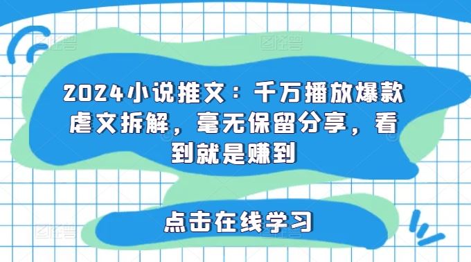 2024小说推文：千万播放爆款虐文拆解，毫无保留分享，看到就是赚到-聊项目