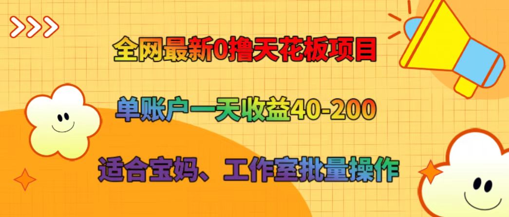 全网最新0撸天花板项目 单账户一天收益40-200 适合宝妈、工作室批量操作-聊项目